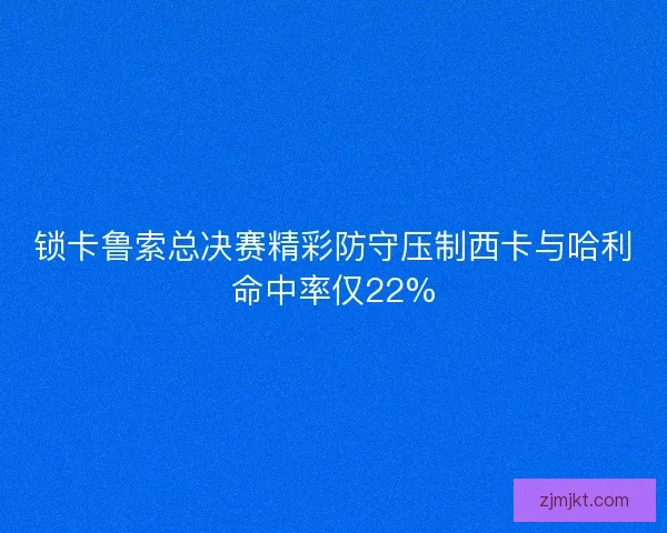 锁卡鲁索总决赛精彩防守压制西卡与哈利命中率仅22%