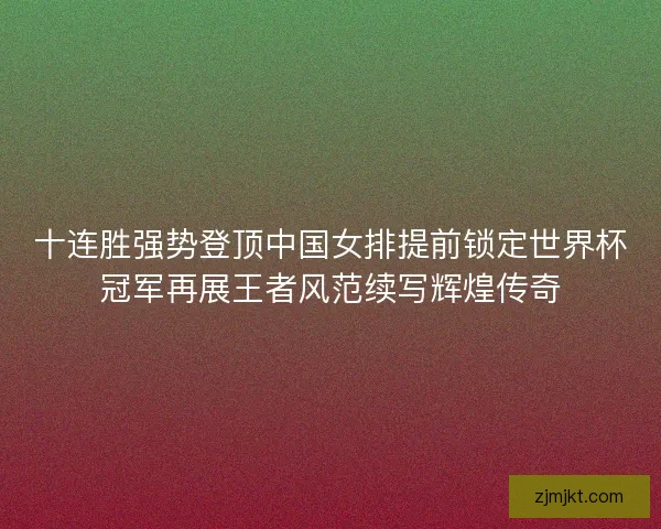 十连胜强势登顶中国女排提前锁定世界杯冠军再展王者风范续写辉煌传奇