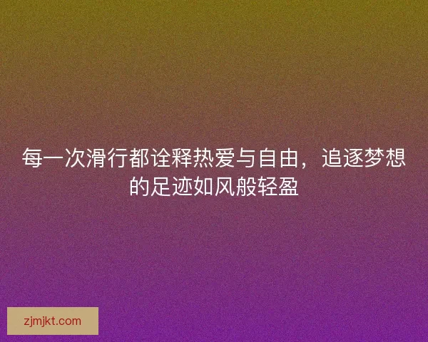 每一次滑行都诠释热爱与自由，追逐梦想的足迹如风般轻盈