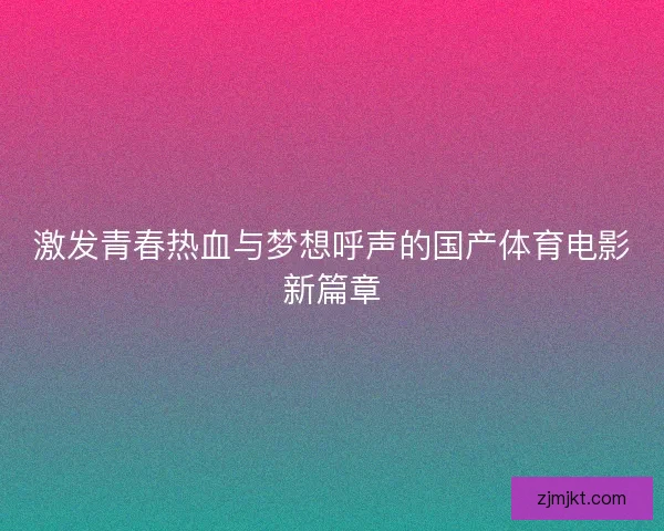 激发青春热血与梦想呼声的国产体育电影新篇章